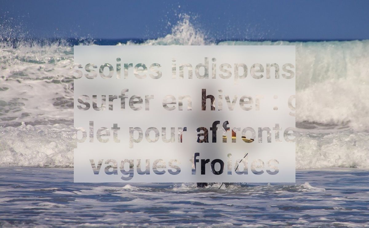 Accessoires indispensables pour surfer en hiver : guide complet pour affronter les vagues froides