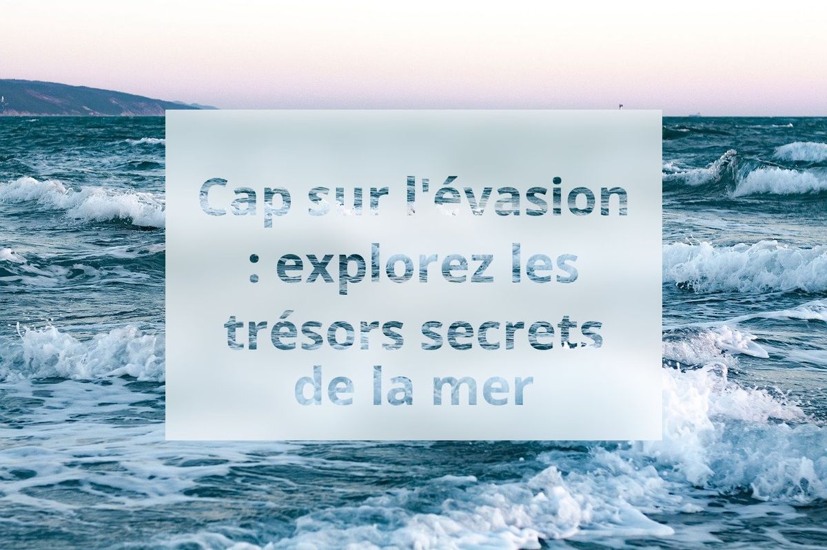 Cap sur l'évasion : explorez les trésors secrets de la mer