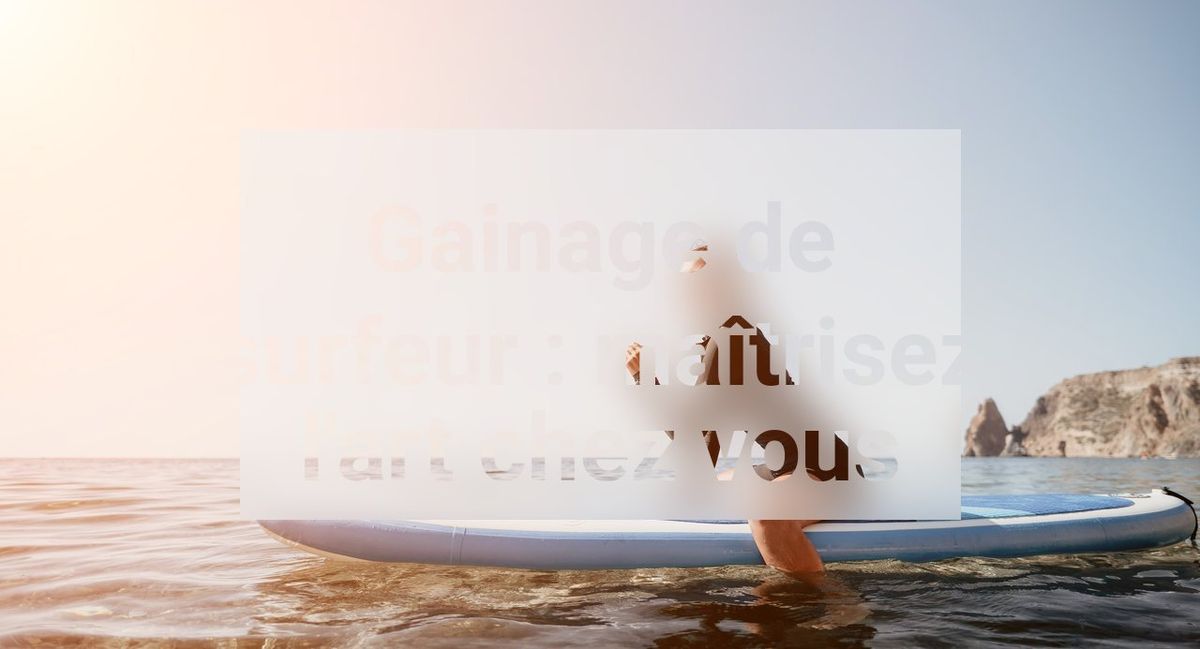 Gainage de surfeur : maîtrisez l'art chez vous