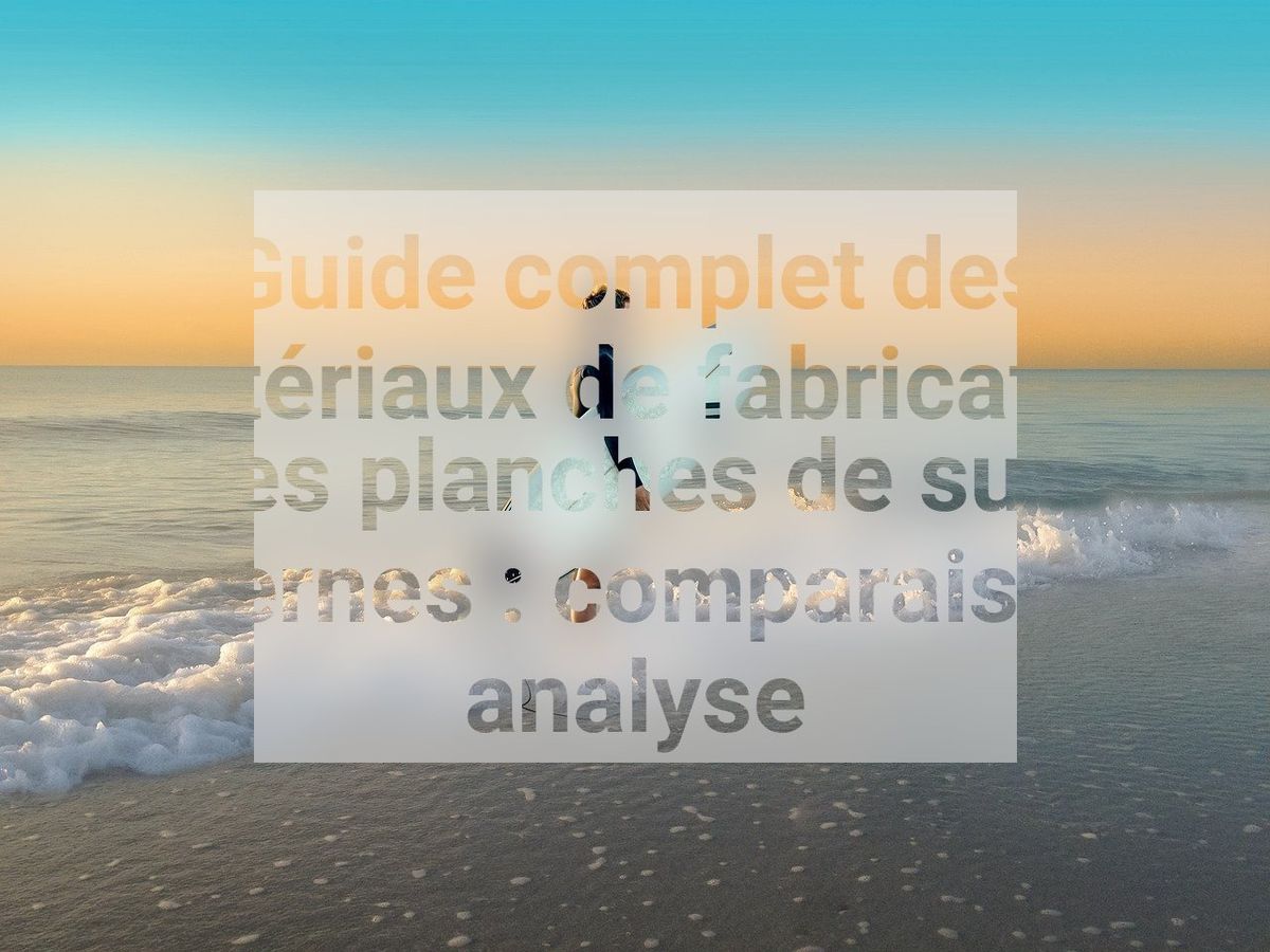 Guide complet des matériaux de fabrication des planches de surf modernes : comparaison et analyse