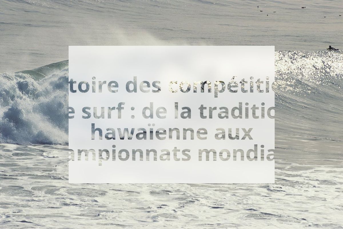 Histoire des compétitions de surf : de la tradition hawaïenne aux championnats mondiaux