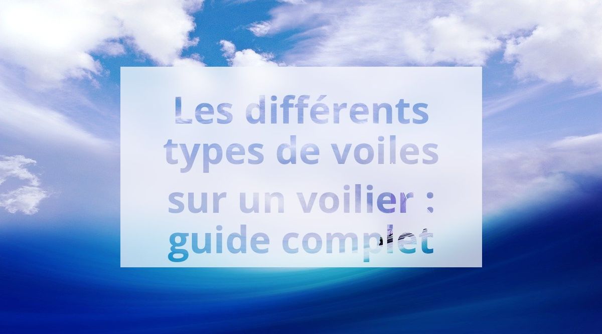 Les différents types de voiles sur un voilier : guide complet