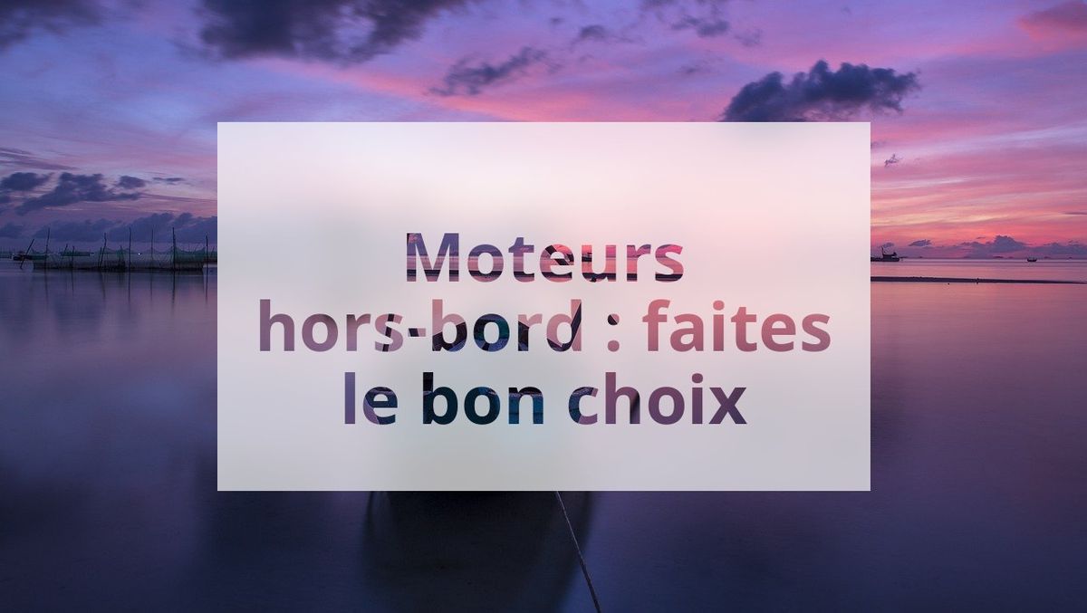 Moteurs hors-bord : faites le bon choix