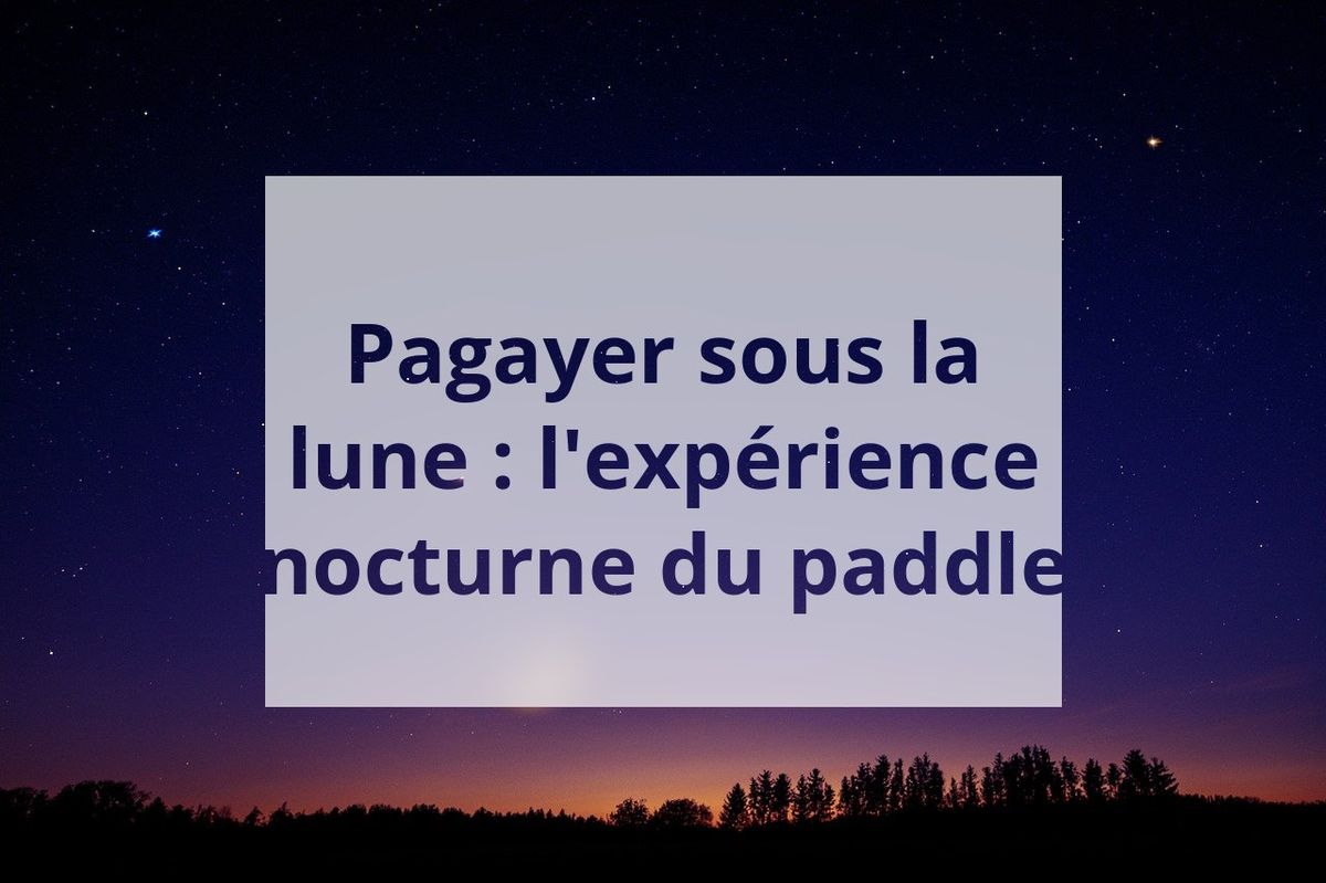 Pagayer sous la lune : l'expérience nocturne du paddle