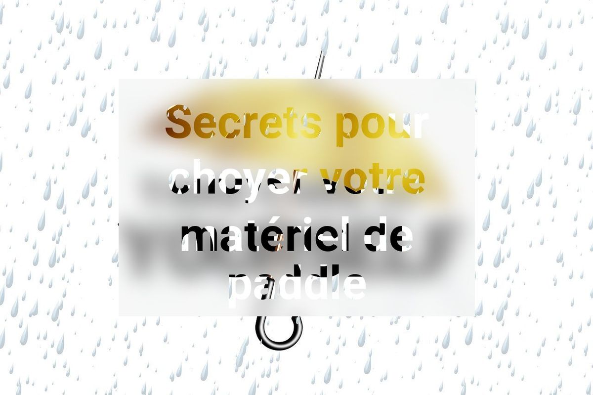 Secrets pour choyer votre matériel de paddle