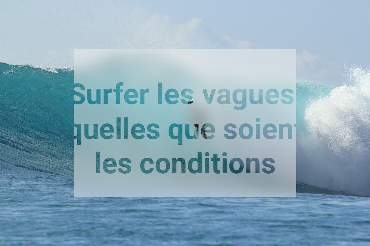 Surfer les vagues, quelles que soient les conditions