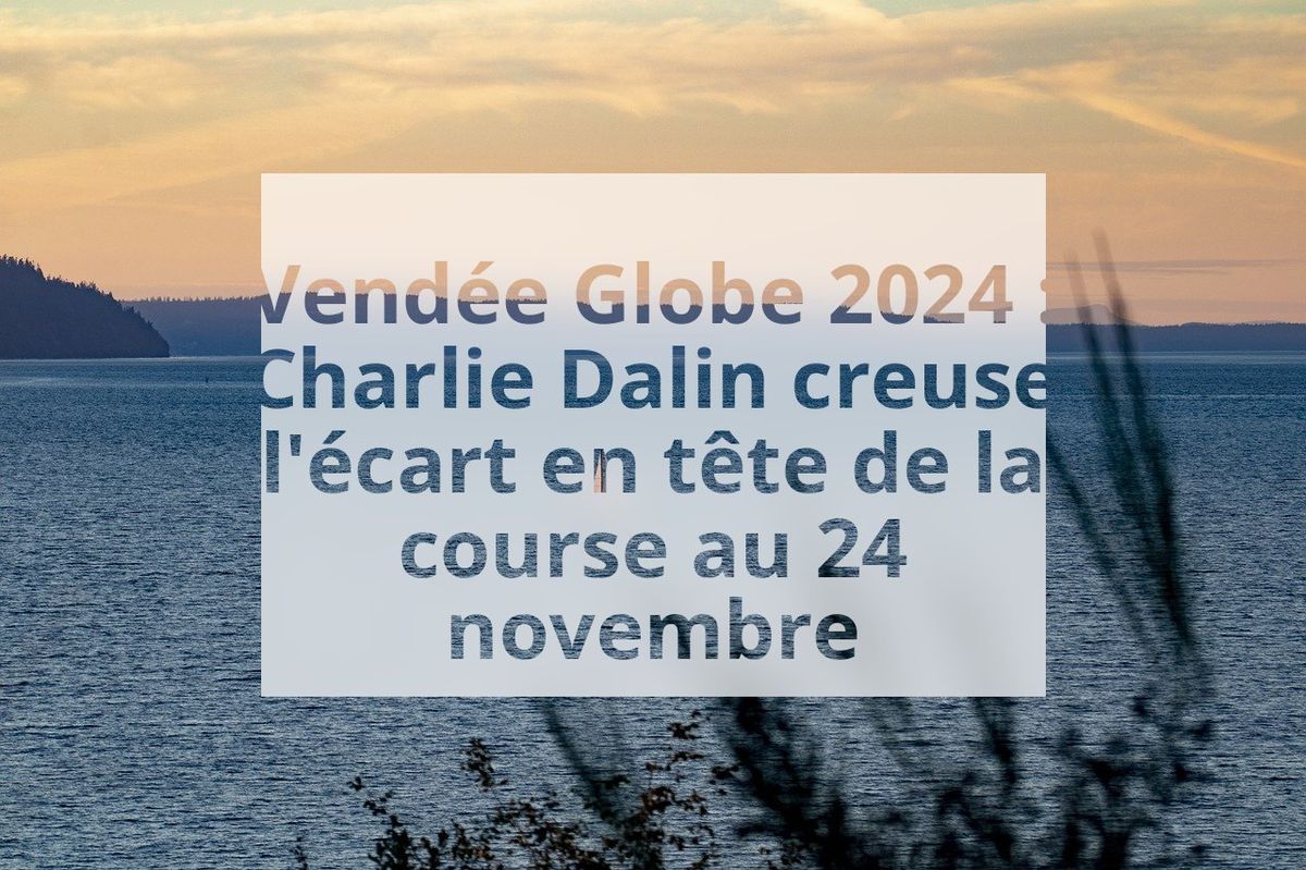 Vendée Globe 2024 : Charlie Dalin creuse l'écart en tête de la course au 24 novembre