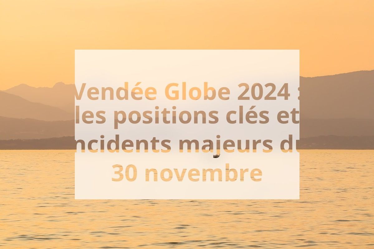 Vendée Globe 2024 : les positions clés et incidents majeurs du 30 novembre