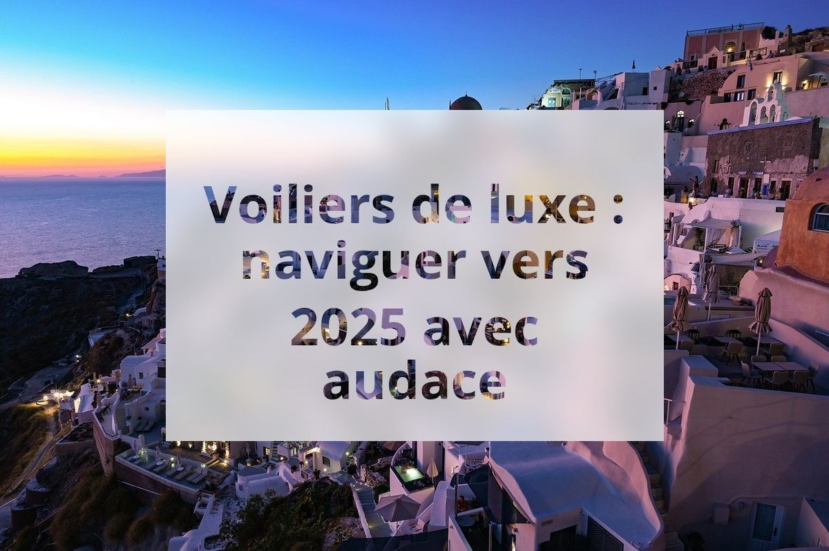 Voiliers de luxe : naviguer vers 2025 avec audace