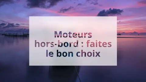 Moteurs hors-bord : faites le bon choix