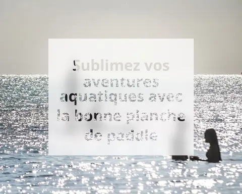 Sublimez vos aventures aquatiques avec la bonne planche de paddle